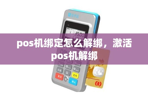 pos机绑定怎么解绑，激活pos机解绑
