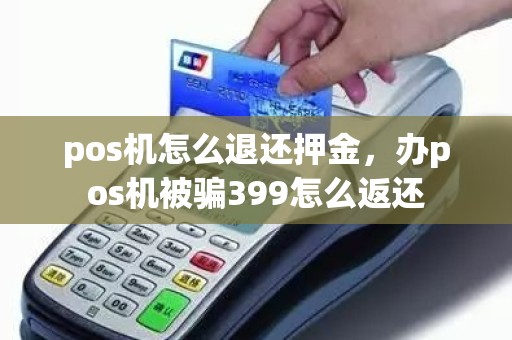 pos机怎么退还押金，办pos机被骗399怎么返还