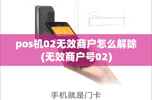 pos机02无效商户怎么解除(无效商户号02)