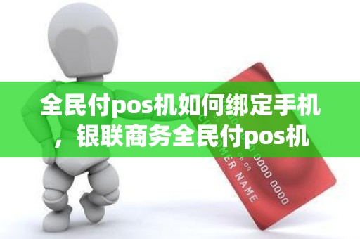 全民付pos机如何绑定手机，银联商务全民付pos机