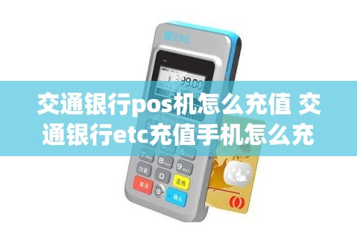 交通银行pos机怎么充值 交通银行etc充值手机怎么充值