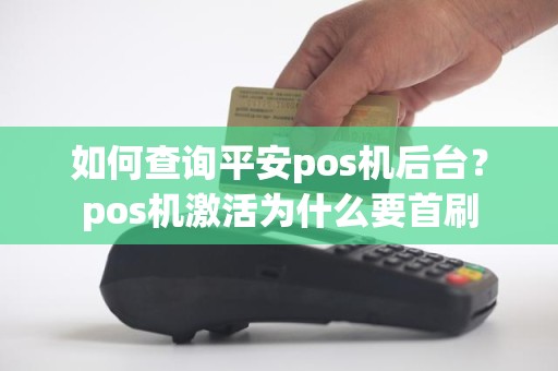 如何查询平安pos机后台？pos机激活为什么要首刷