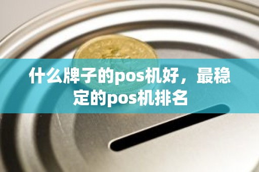 什么牌子的pos机好，最稳定的pos机排名