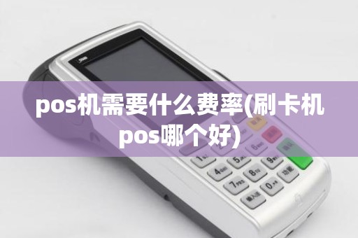 pos机需要什么费率(刷卡机pos哪个好)