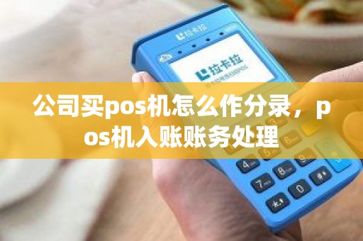 公司买pos机怎么作分录，pos机入账账务处理