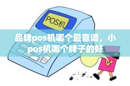 品牌pos机哪个最靠谱，小pos机哪个牌子的好