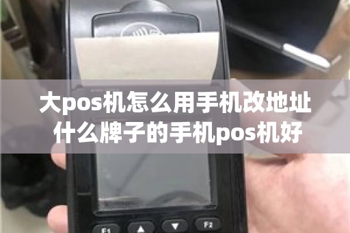 大pos机怎么用手机改地址 什么牌子的手机pos机好