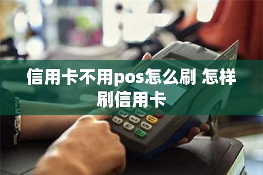 信用卡不用pos怎么刷 怎样刷信用卡