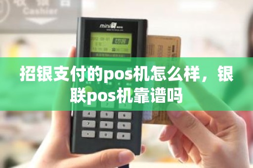 招银支付的pos机怎么样，银联pos机靠谱吗