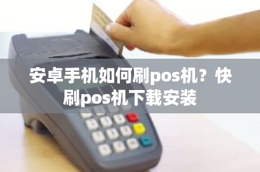 安卓手机如何刷pos机？快刷pos机下载安装