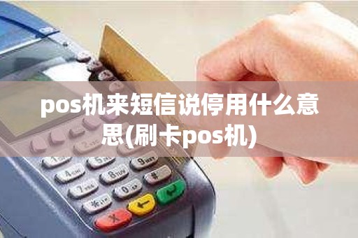 pos机来短信说停用什么意思(刷卡pos机)