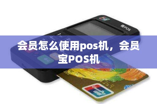 会员怎么使用pos机，会员宝POS机