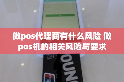 做pos代理商有什么风险 做pos机的相关风险与要求