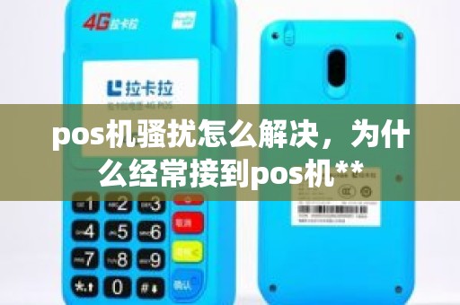 pos机骚扰怎么解决，为什么经常接到pos机**