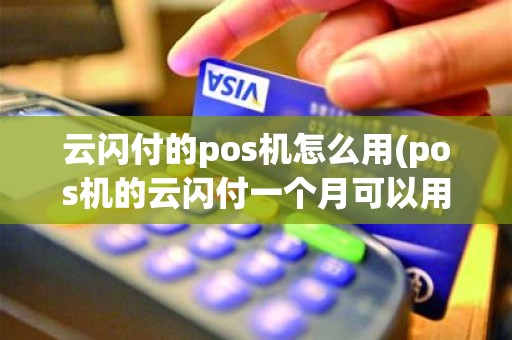 云闪付的pos机怎么用(pos机的云闪付一个月可以用几次)