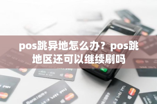 pos跳异地怎么办？pos跳地区还可以继续刷吗