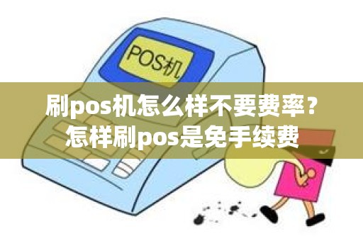 刷pos机怎么样不要费率？怎样刷pos是免手续费