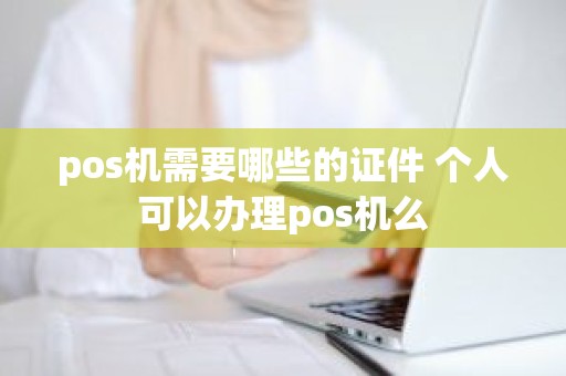 pos机需要哪些的证件 个人可以办理pos机么