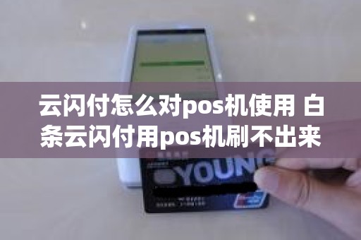 云闪付怎么对pos机使用 白条云闪付用pos机刷不出来