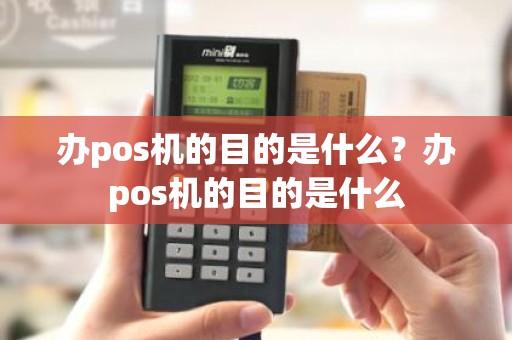 办pos机的目的是什么？办pos机的目的是什么