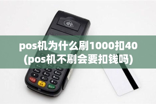 pos机为什么刷1000扣40(pos机不刷会要扣钱吗)