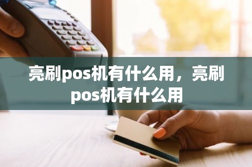 亮刷pos机有什么用，亮刷pos机有什么用