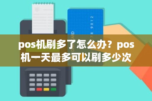 pos机刷多了怎么办？pos机一天最多可以刷多少次