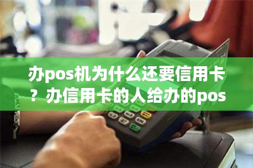 办pos机为什么还要信用卡？办信用卡的人给办的pos机安全吗