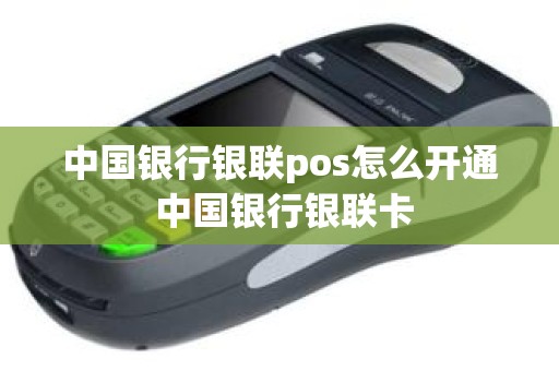 中国银行银联pos怎么开通 中国银行银联卡