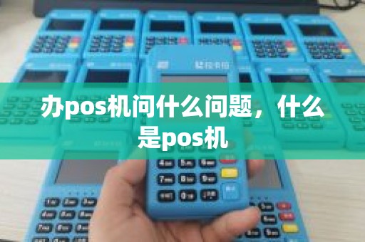 办pos机问什么问题，什么是pos机