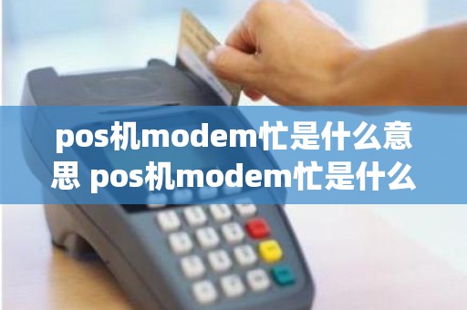 pos机modem忙是什么意思 pos机modem忙是什么意思 pos机modem忙是什么意思 pos机modem忙是什么意思