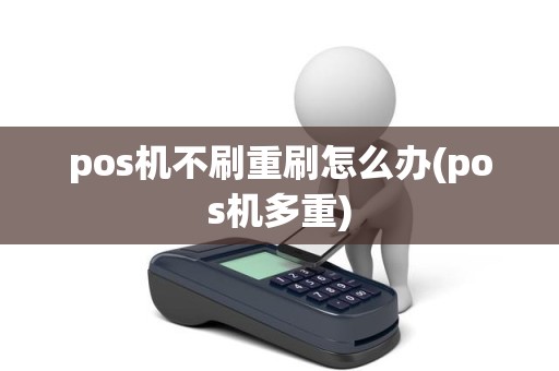 pos机不刷重刷怎么办(pos机多重)