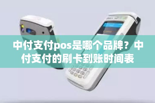 中付支付pos是哪个品牌？中付支付的刷卡到账时间表