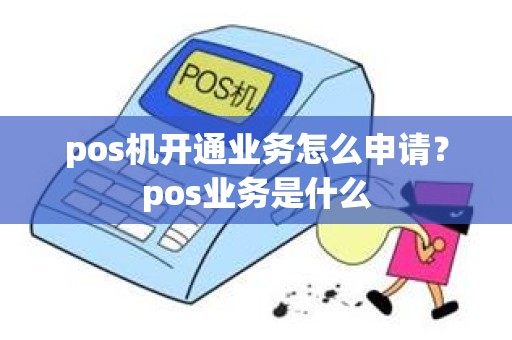 pos机开通业务怎么申请？pos业务是什么