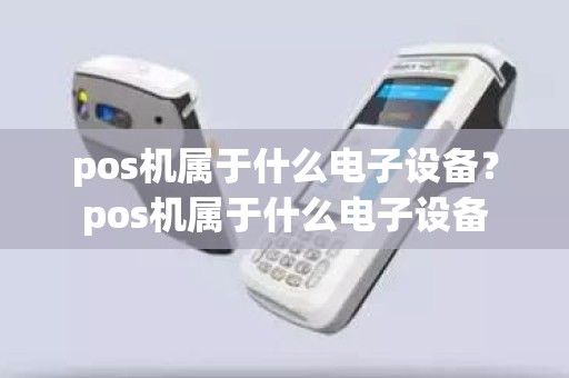 pos机属于什么电子设备？pos机属于什么电子设备