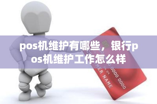 pos机维护有哪些，银行pos机维护工作怎么样