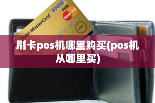 刷卡pos机哪里购买(pos机从哪里买)