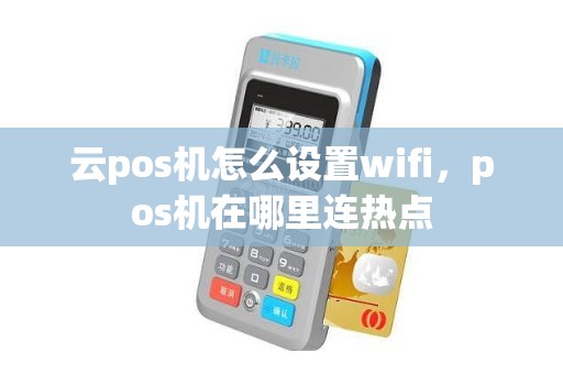 云pos机怎么设置wifi，pos机在哪里连热点