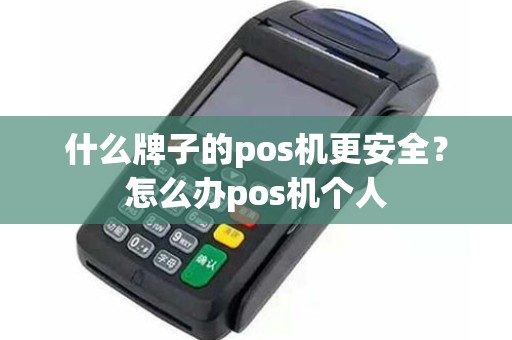 什么牌子的pos机更安全？怎么办pos机个人