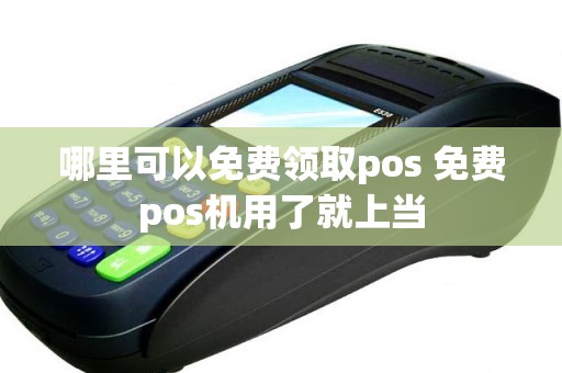 哪里可以免费领取pos 免费pos机用了就上当
