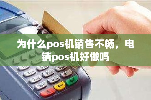 为什么pos机销售不畅，电销pos机好做吗