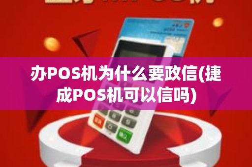 办POS机为什么要政信(捷成POS机可以信吗) 办POS机为什么要政信(捷成POS机可以信吗)