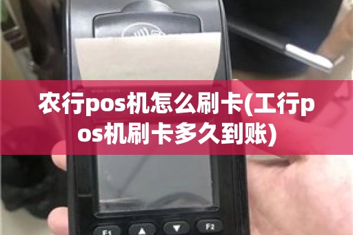农行pos机怎么刷卡(工行pos机刷卡多久到账)