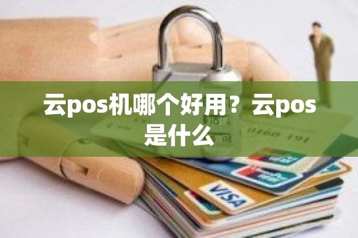 云pos机哪个好用？云pos是什么