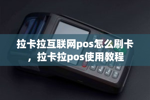 拉卡拉互联网pos怎么刷卡,拉卡拉pos使用教程 拉卡拉互联网pos怎么刷卡,拉卡拉pos使用教程