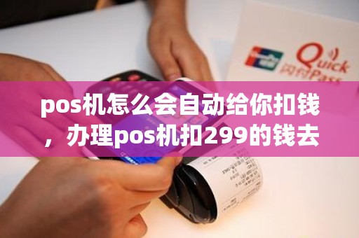 pos机怎么会自动给你扣钱，办理pos机扣299的钱去哪里