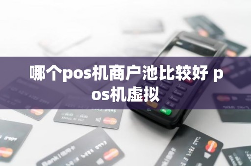 哪个pos机商户池比较好 pos机虚拟