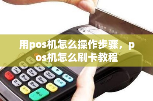 用pos机怎么操作步骤，pos机怎么刷卡教程