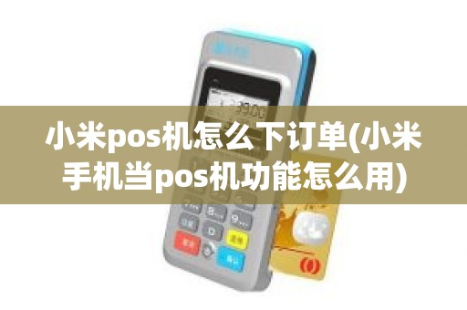 小米pos机怎么下订单(小米手机当pos机功能怎么用)