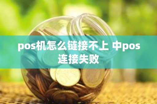 pos机怎么链接不上 中pos连接失败